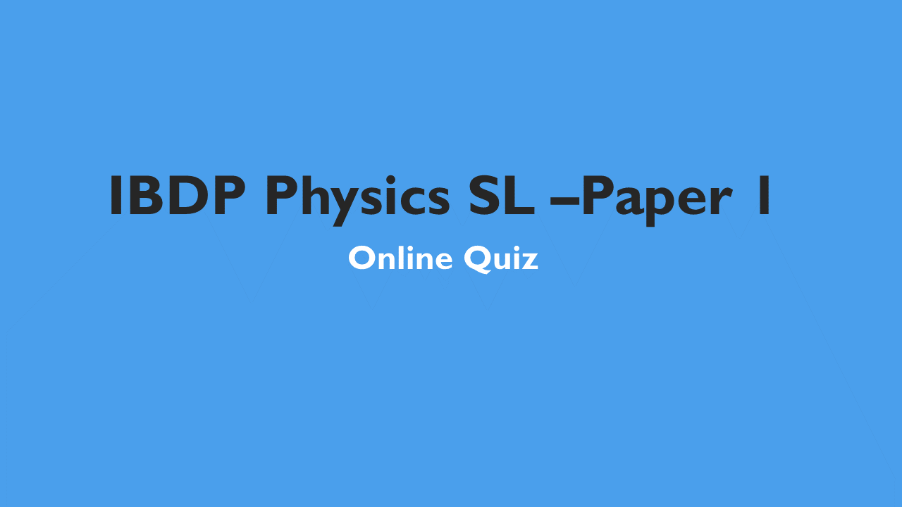 IBDP Physics SL -LA 2024- Online Quiz – Paper 1