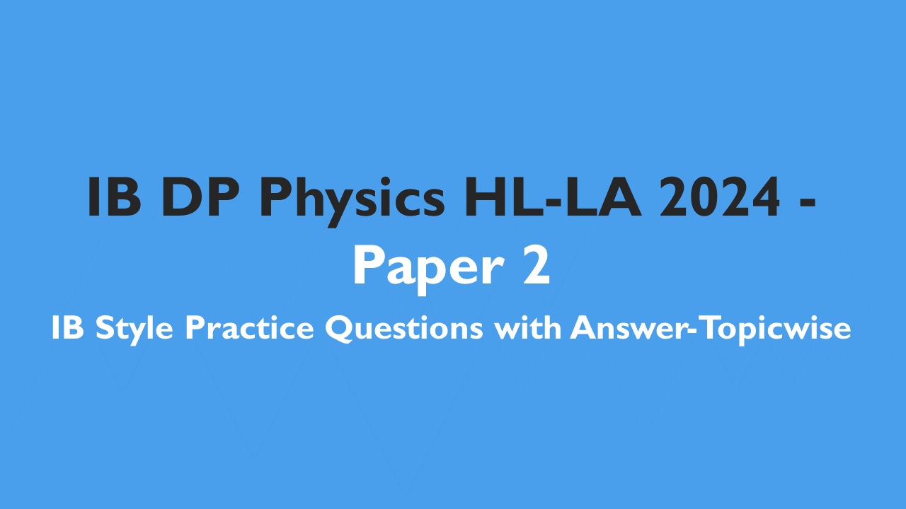 IB DP Physics HL- IB Style Practice Questions with Answer-Topic Wise-Paper 2- LA 2024