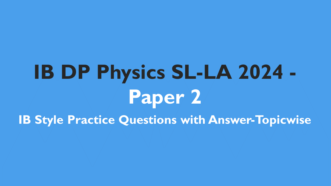 IB DP Physics SL- IB Style Practice Questions with Answer-Topic Wise-Paper 2-LA 2024