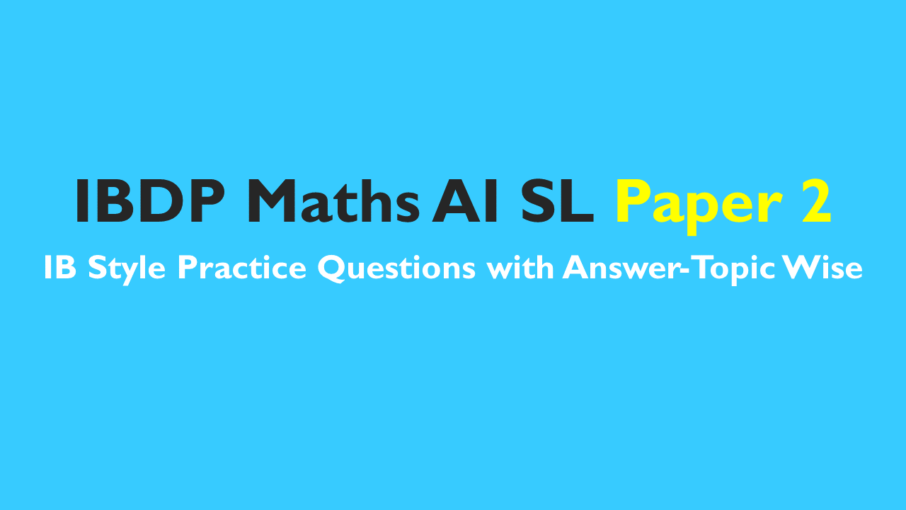 IB DP Maths AI SL- IB Style Practice Questions with Answer-Topic Wise-Paper 2