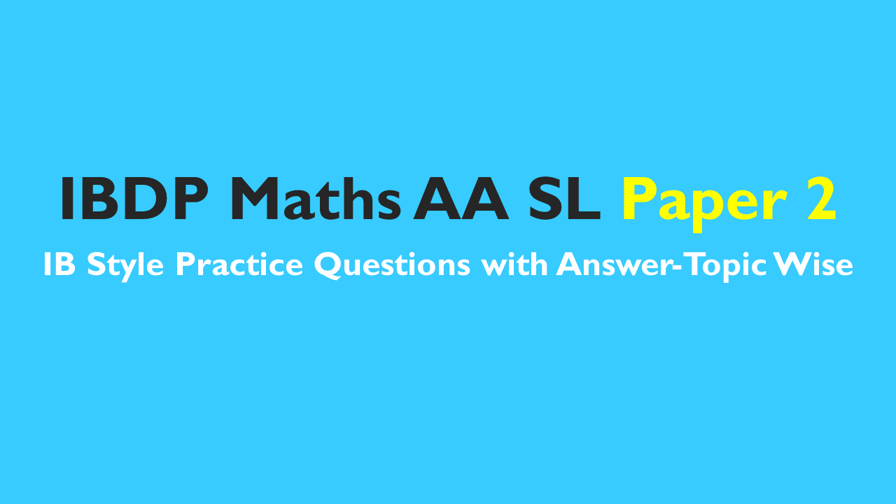 IBDP Maths AA SL- IB Style Practice Questions with Answer-Topic Wise-Paper 2