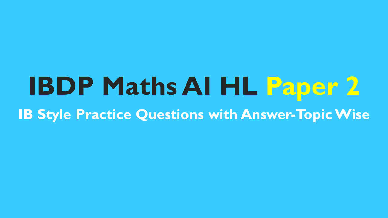 IB DP Maths AI HL- IB Style Practice Questions with Answer-Topic Wise-Paper 2