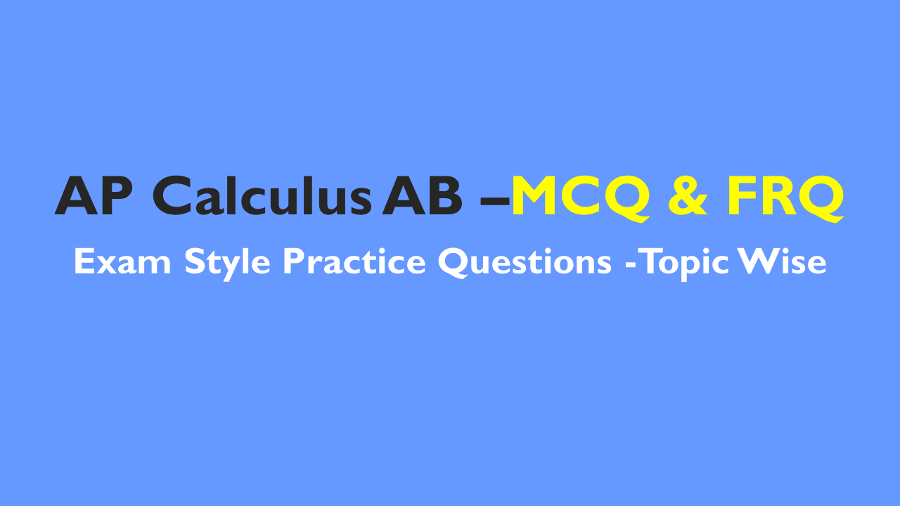AP Calculus AB- Exam Style Practice Questions with Answer-Topic Wise- MCQ & FRQ
