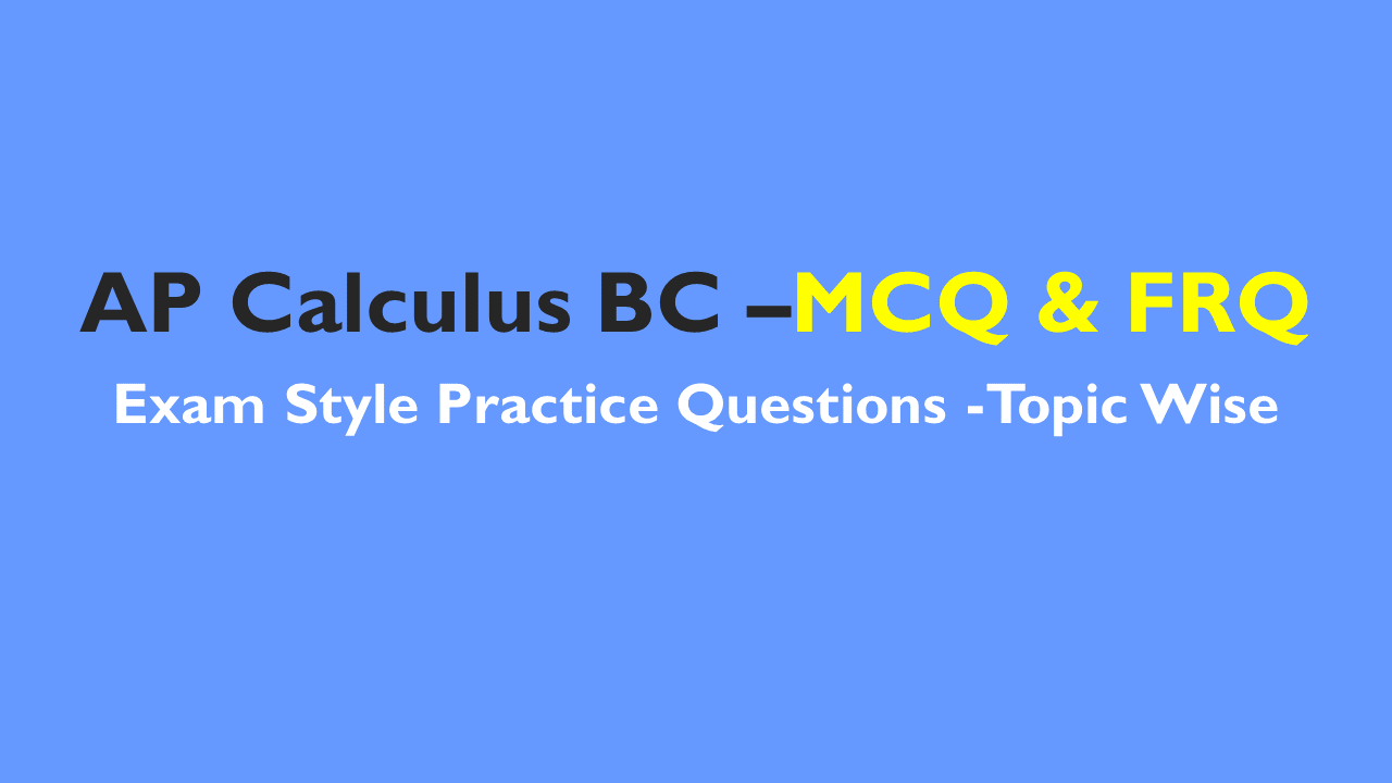 AP Calculus BC- Exam Style Practice Questions with Answer-Topic Wise- MCQ & FRQ