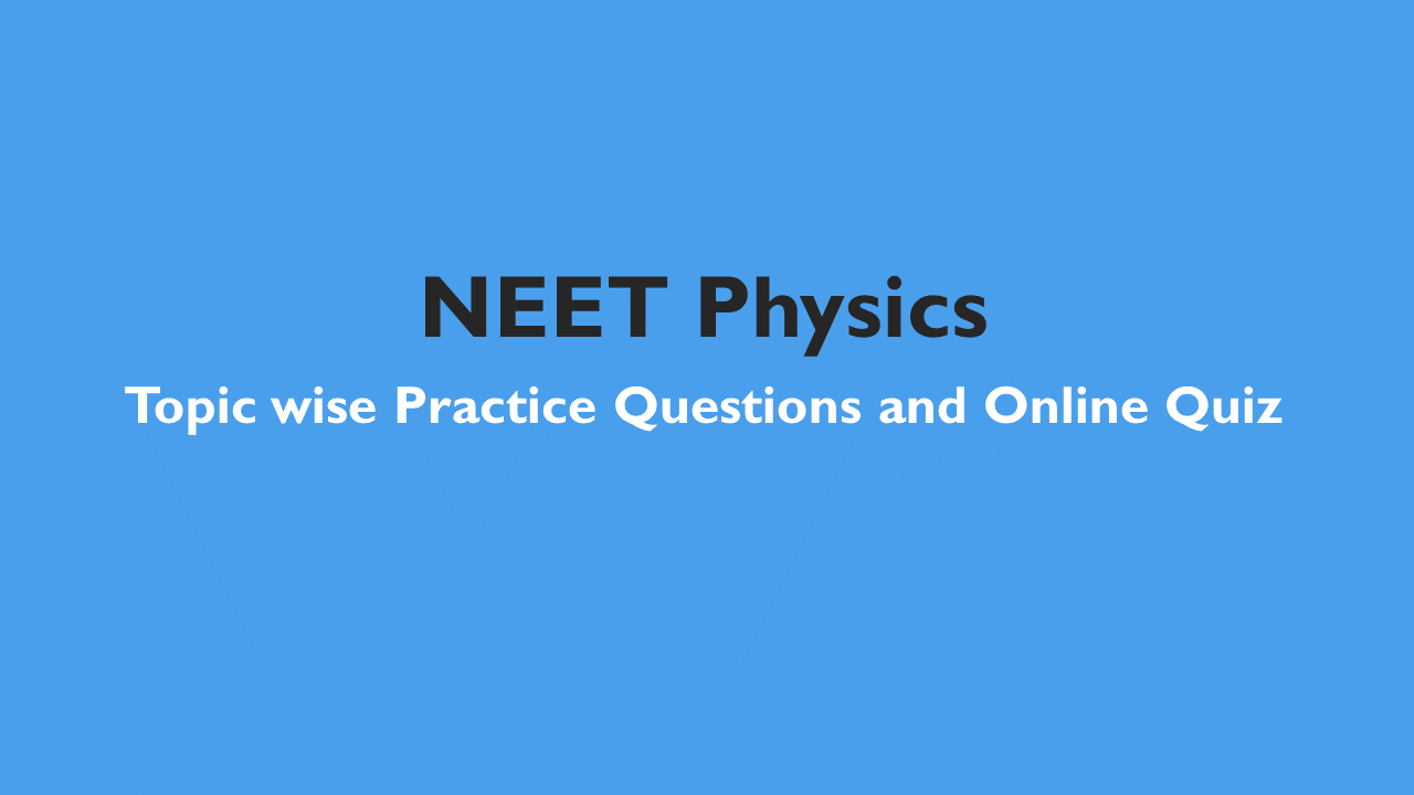 NEET Physics: Exam Style Practice Questions with detailed Solution based on latest syllabus -All Topics