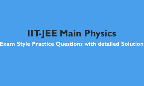 IIT-JEE Main Physics: Exam Style Practice Questions with detailed Solution based on latest syllabus -All Topics
