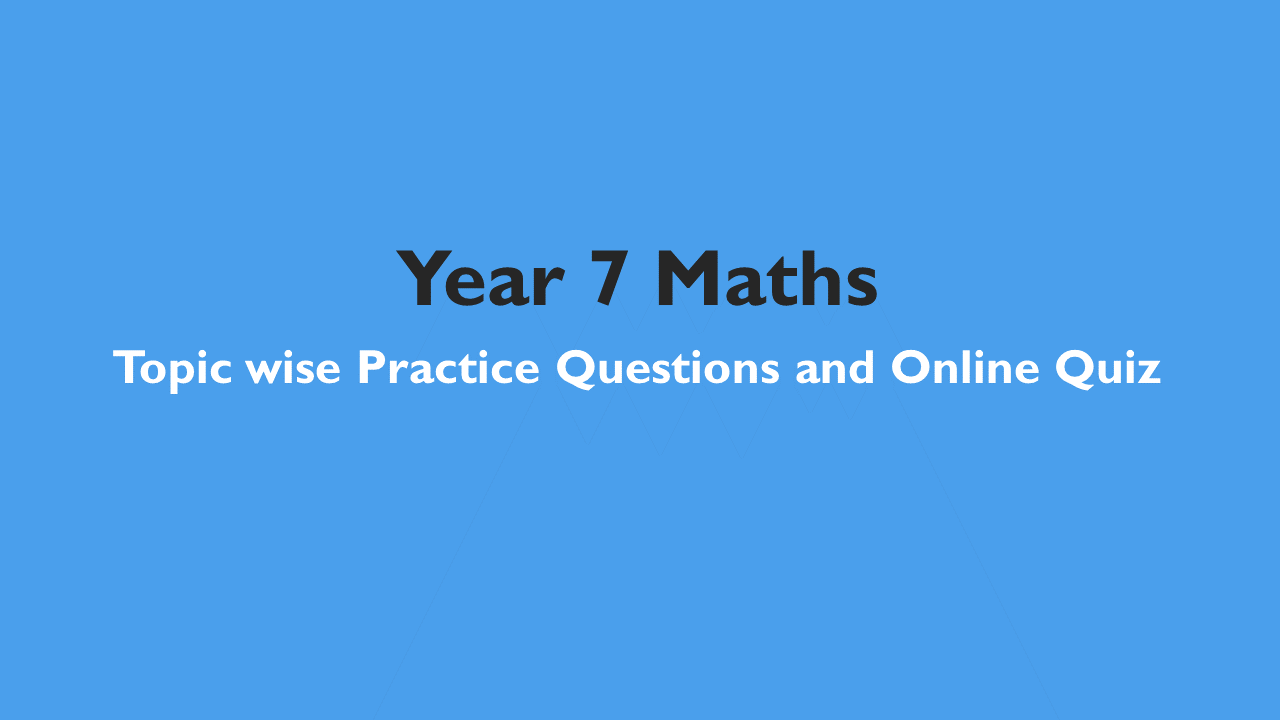 Year 7 Maths – Topic wise Practice Questions and Online Quiz