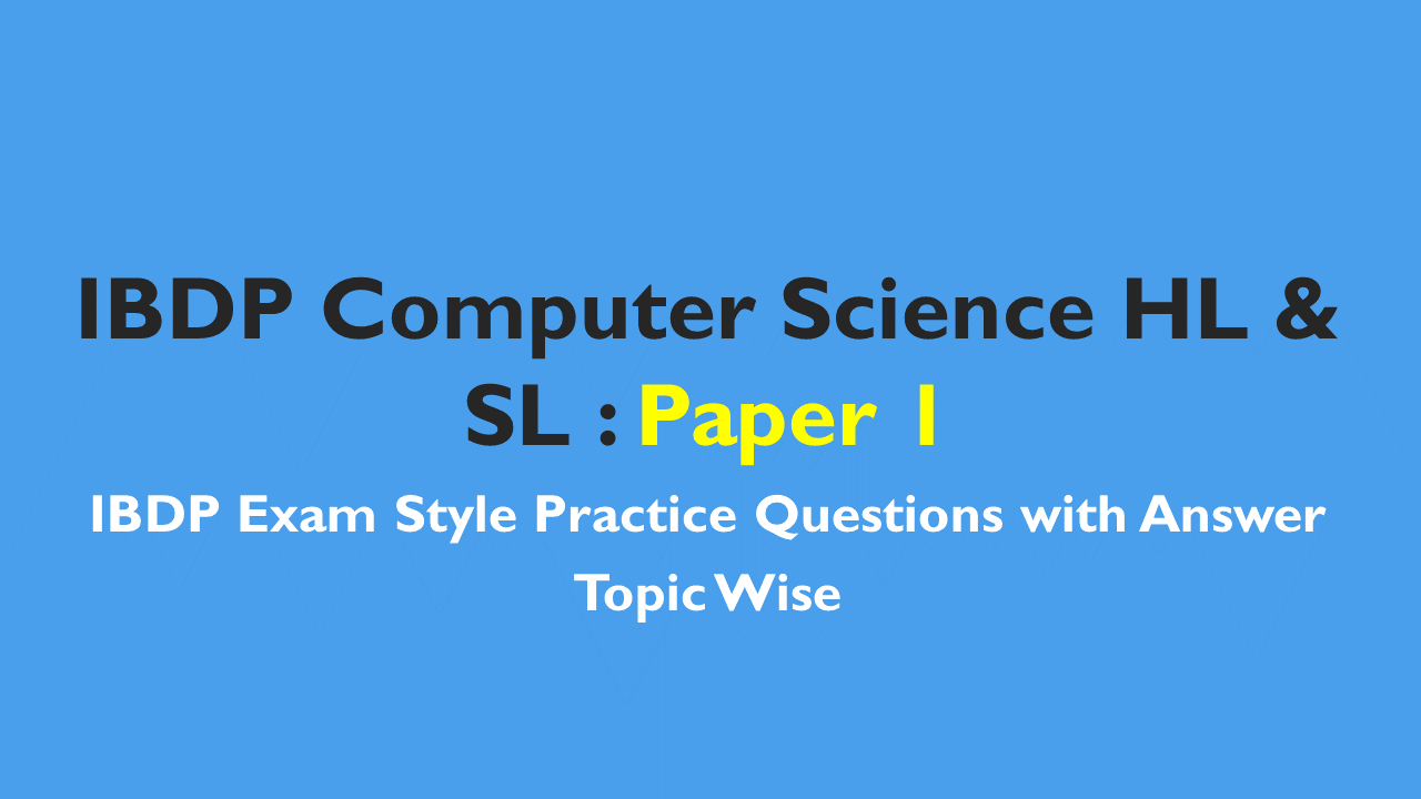 IBDP Computer Science HL & SL- IB Style Practice Questions with Answer-Topic Wise-Paper 1