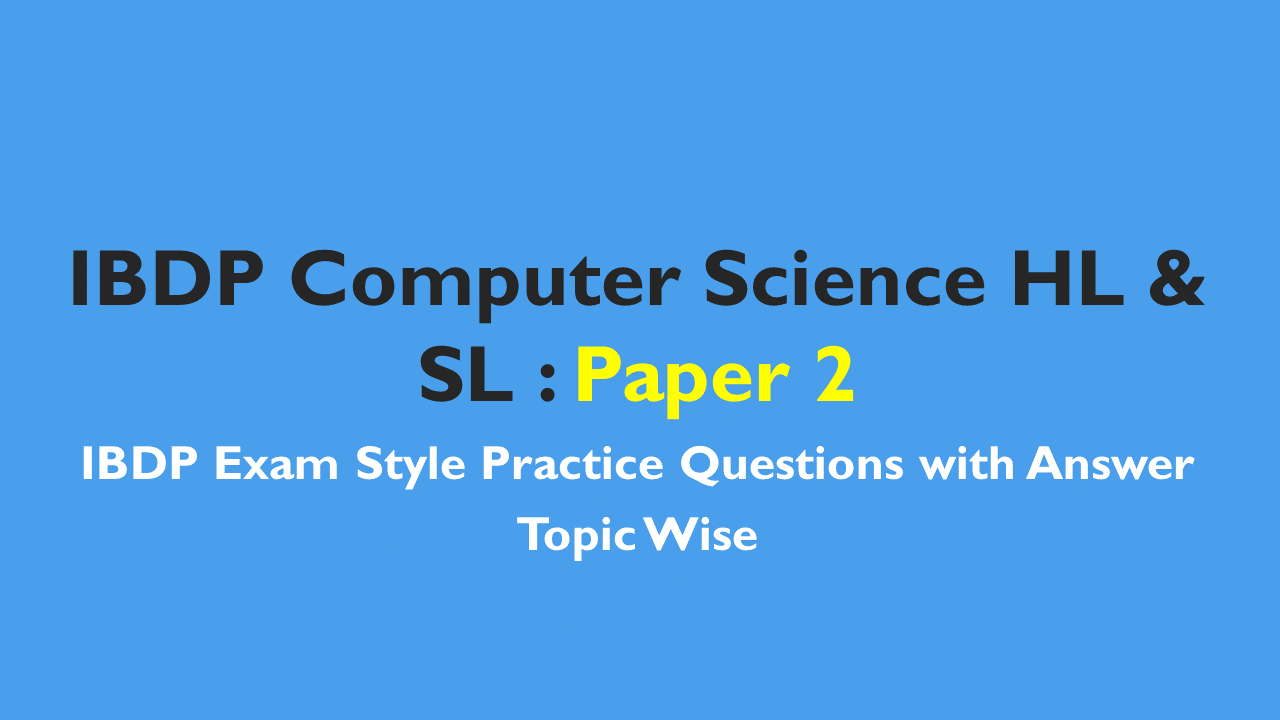 IBDP Computer Science HL & SL- IB Style Practice Questions with Answer-Topic Wise-Paper 2